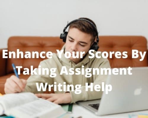  Enhance Your Scores By Taking Assignment Writing Help
